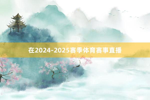 在2024-2025赛季体育赛事直播