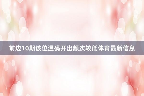 前边10期该位温码开出频次较低体育最新信息
