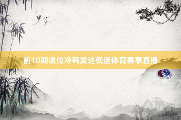 前10期该位冷码发达低迷体育赛事直播