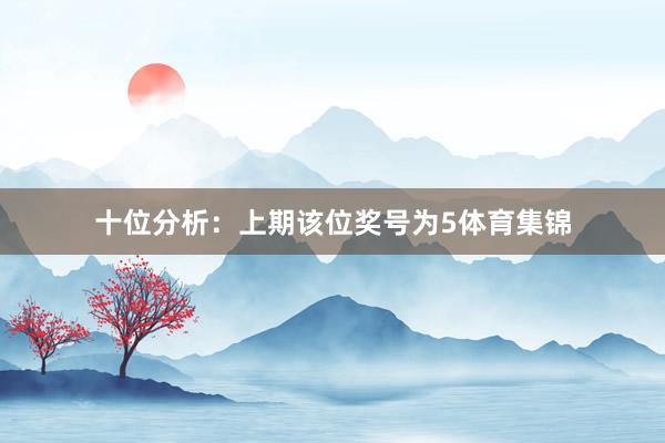 十位分析：上期该位奖号为5体育集锦