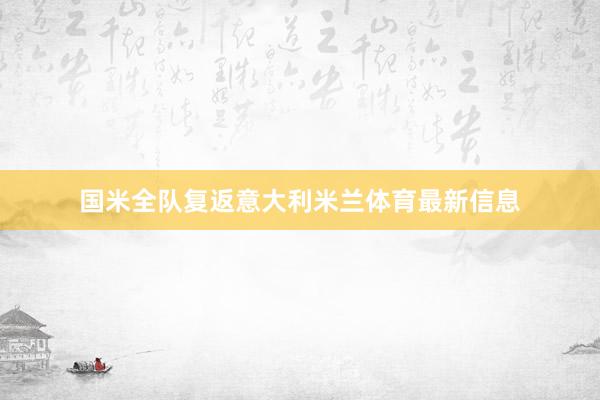 国米全队复返意大利米兰体育最新信息