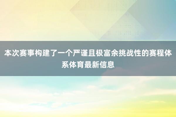本次赛事构建了一个严谨且极富余挑战性的赛程体系体育最新信息