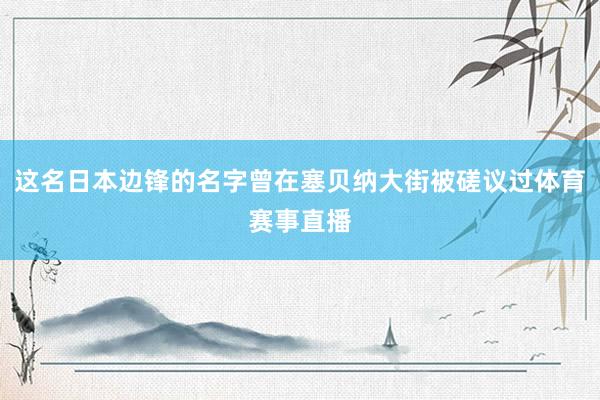 这名日本边锋的名字曾在塞贝纳大街被磋议过体育赛事直播