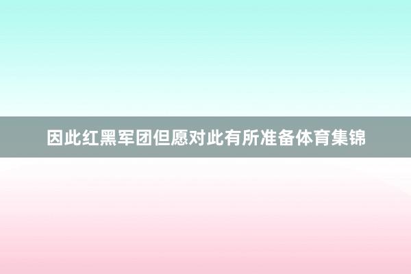 因此红黑军团但愿对此有所准备体育集锦