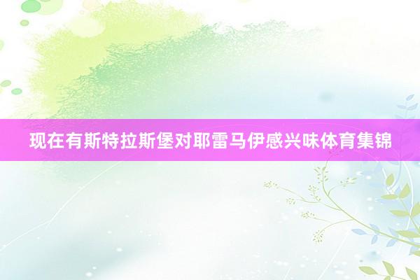 现在有斯特拉斯堡对耶雷马伊感兴味体育集锦