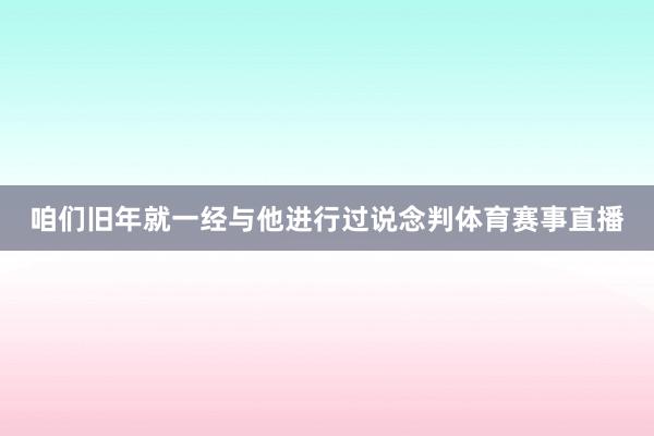 咱们旧年就一经与他进行过说念判体育赛事直播