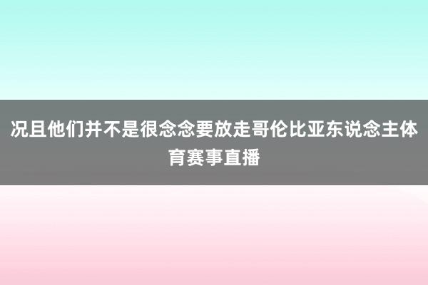 况且他们并不是很念念要放走哥伦比亚东说念主体育赛事直播