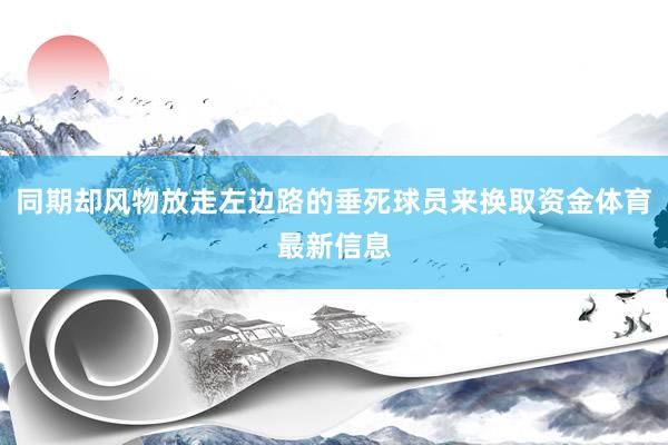 同期却风物放走左边路的垂死球员来换取资金体育最新信息