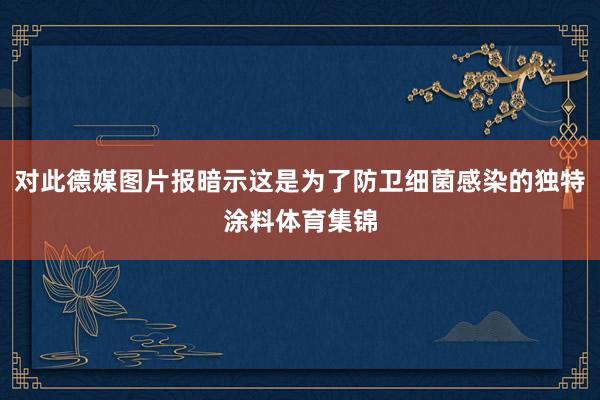 对此德媒图片报暗示这是为了防卫细菌感染的独特涂料体育集锦