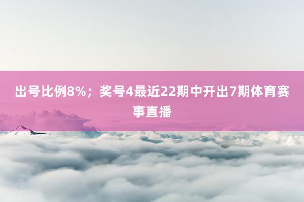 出号比例8%；　　奖号4最近22期中开出7期体育赛事直播
