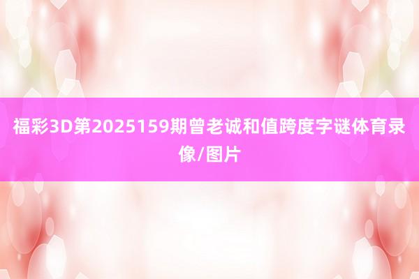 福彩3D第2025159期曾老诚和值跨度字谜体育录像/图片