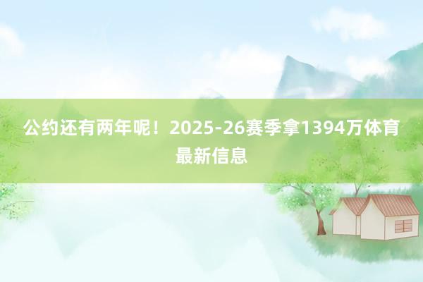 公约还有两年呢！2025-26赛季拿1394万体育最新信息