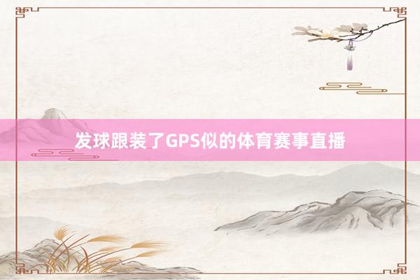 发球跟装了GPS似的体育赛事直播