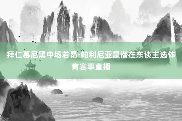 拜仁慕尼黑中场若昂·帕利尼亚是潜在东谈主选体育赛事直播
