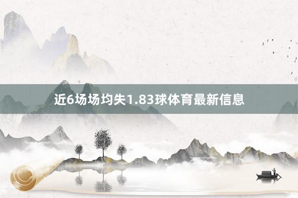 近6场场均失1.83球体育最新信息