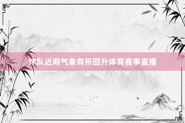球队近期气象有所回升体育赛事直播