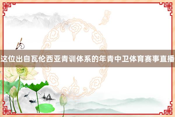 这位出自瓦伦西亚青训体系的年青中卫体育赛事直播