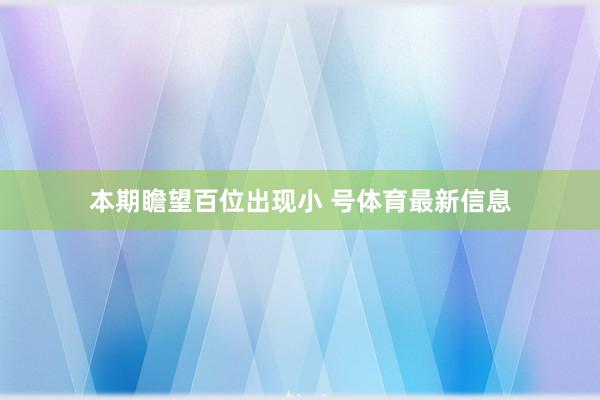 本期瞻望百位出现小 号体育最新信息