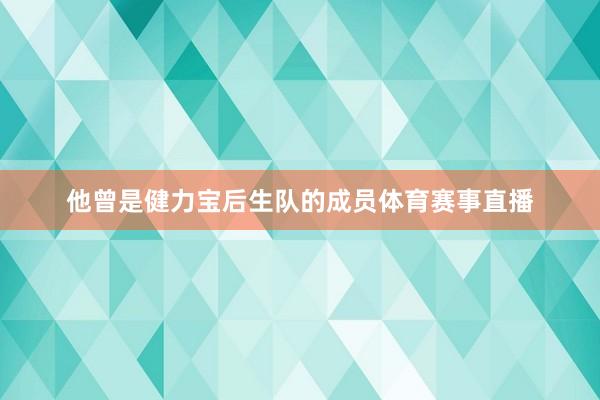 他曾是健力宝后生队的成员体育赛事直播