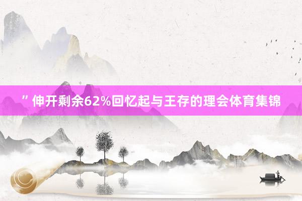 ”伸开剩余62%回忆起与王存的理会体育集锦