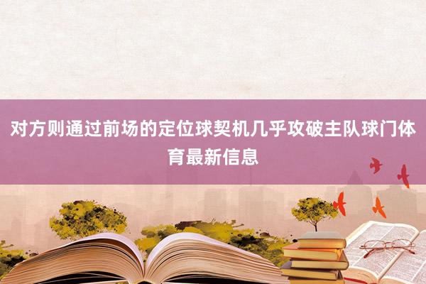 对方则通过前场的定位球契机几乎攻破主队球门体育最新信息
