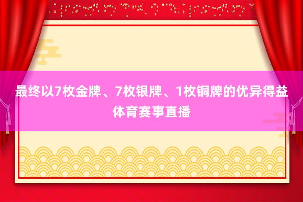 最终以7枚金牌、7枚银牌、1枚铜牌的优异得益体育赛事直播