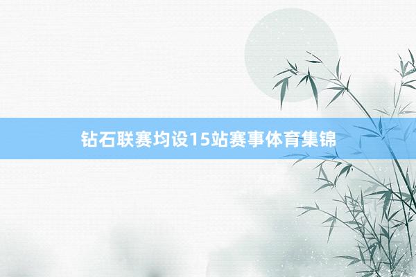 钻石联赛均设15站赛事体育集锦