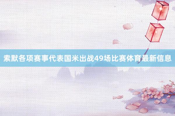 索默各项赛事代表国米出战49场比赛体育最新信息