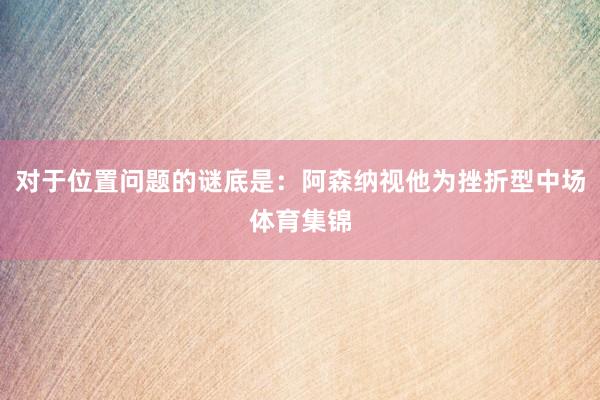对于位置问题的谜底是:阿森纳视他为挫折型中场体育集锦