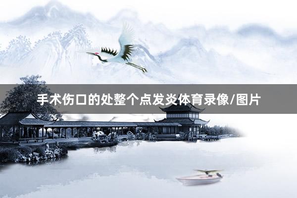 手术伤口的处整个点发炎体育录像/图片