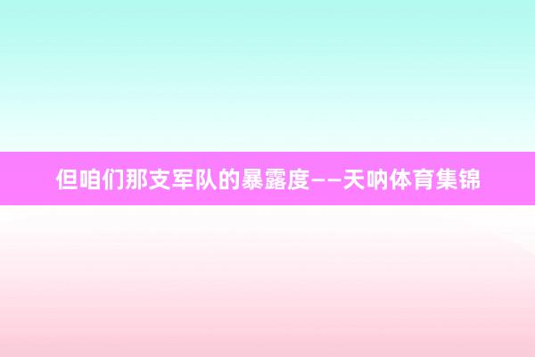 但咱们那支军队的暴露度——天呐体育集锦