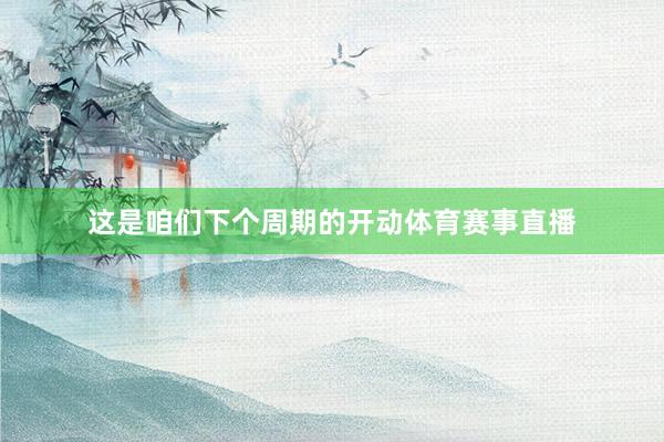 这是咱们下个周期的开动体育赛事直播