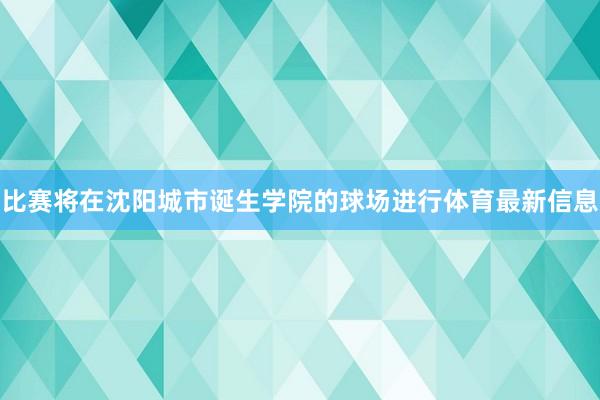 比赛将在沈阳城市诞生学院的球场进行体育最新信息