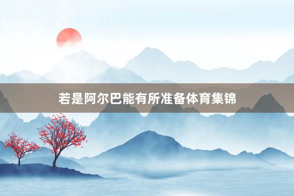 若是阿尔巴能有所准备体育集锦