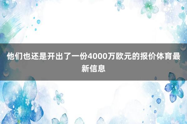 他们也还是开出了一份4000万欧元的报价体育最新信息