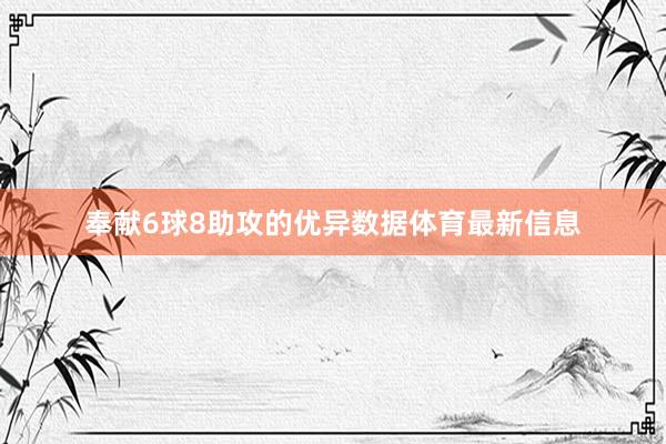 奉献6球8助攻的优异数据体育最新信息