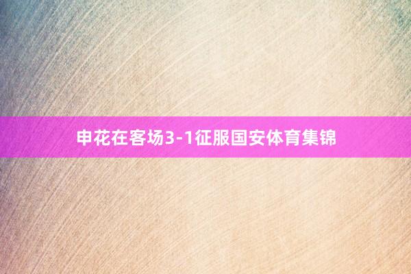 申花在客场3-1征服国安体育集锦