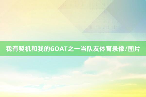 我有契机和我的GOAT之一当队友体育录像/图片