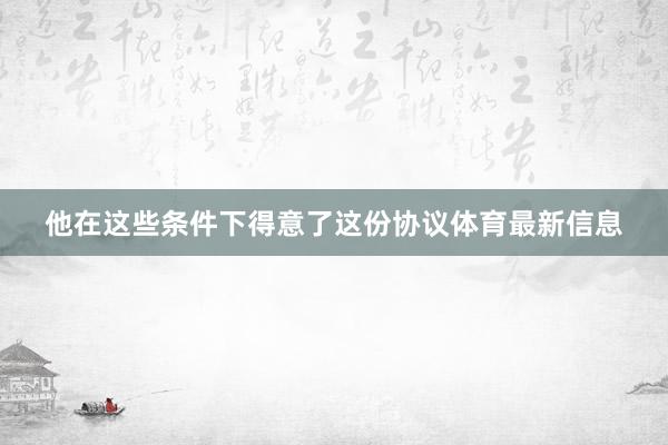 他在这些条件下得意了这份协议体育最新信息