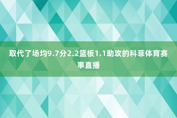 取代了场均9.7分2.2篮板1.1助攻的科菲体育赛事直播