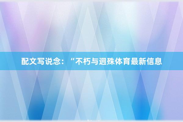 配文写说念：“不朽与迥殊体育最新信息