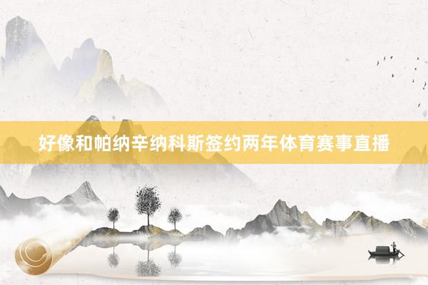 好像和帕纳辛纳科斯签约两年体育赛事直播