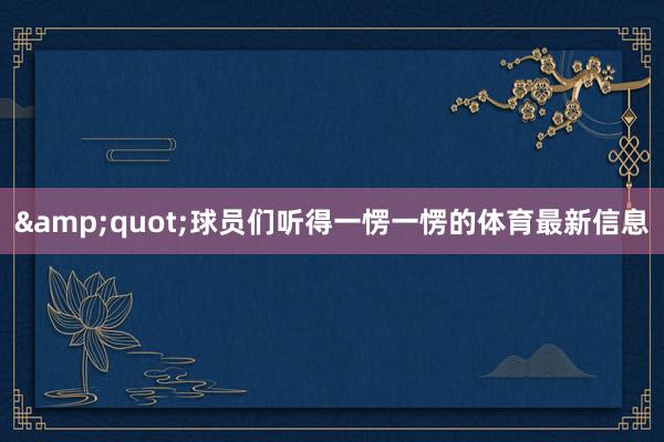 &quot;球员们听得一愣一愣的体育最新信息