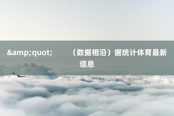 &quot;        （数据相沿）据统计体育最新信息