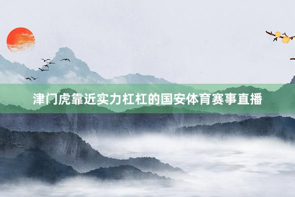 津门虎靠近实力杠杠的国安体育赛事直播