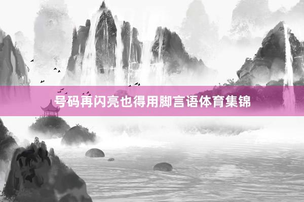 号码再闪亮也得用脚言语体育集锦