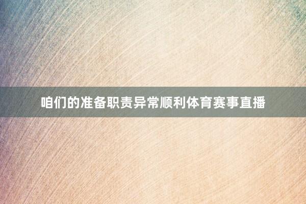 咱们的准备职责异常顺利体育赛事直播