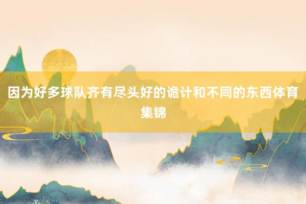 因为好多球队齐有尽头好的诡计和不同的东西体育集锦