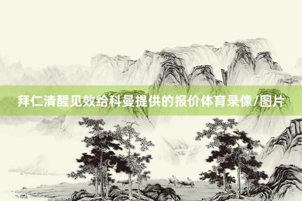 拜仁清醒见效给科曼提供的报价体育录像/图片