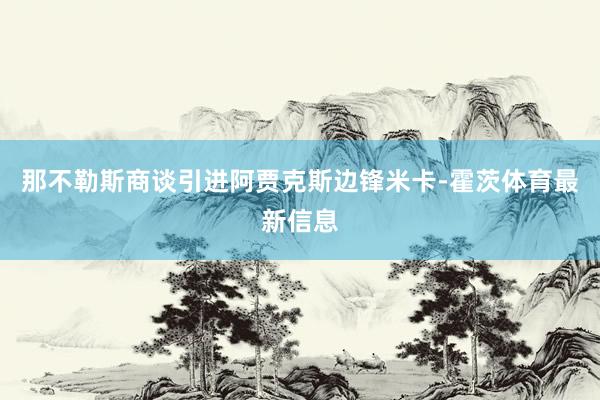 那不勒斯商谈引进阿贾克斯边锋米卡-霍茨体育最新信息